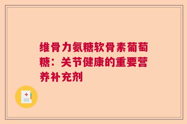 维骨力氨糖软骨素葡萄糖：关节健康的重要营养补充剂
