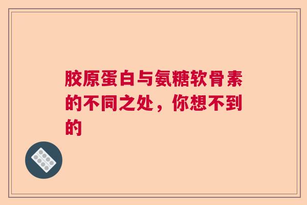 胶原蛋白与氨糖软骨素的不同之处，你想不到的