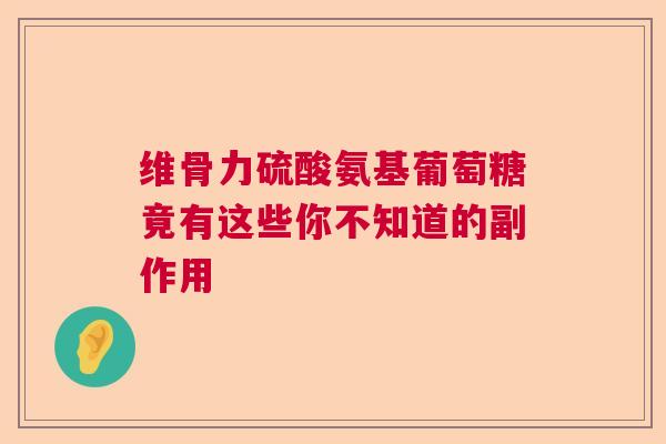维骨力硫酸氨基葡萄糖竟有这些你不知道的副作用