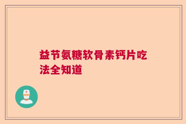 益节氨糖软骨素钙片吃法全知道