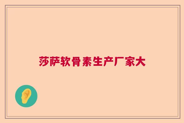 莎萨软骨素生产厂家大