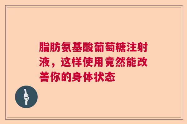 脂肪氨基酸葡萄糖注射液，这样使用竟然能改善你的身体状态
