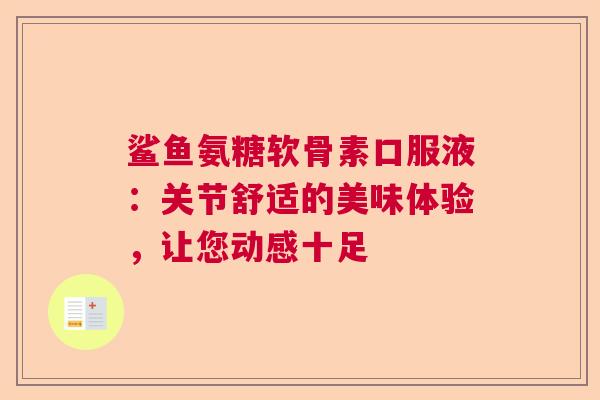 鲨鱼氨糖软骨素口服液：关节舒适的美味体验，让您动感十足