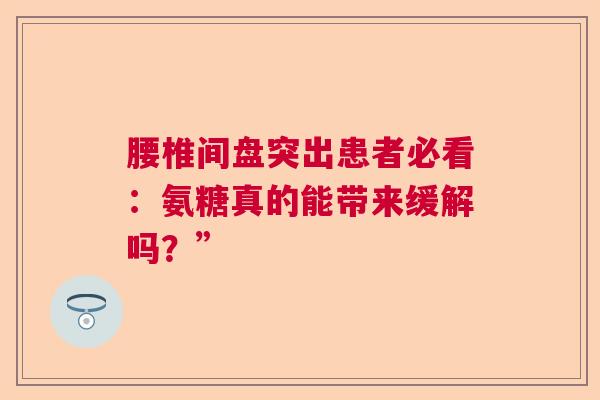 腰椎间盘突出患者必看：氨糖真的能带来缓解吗？”
