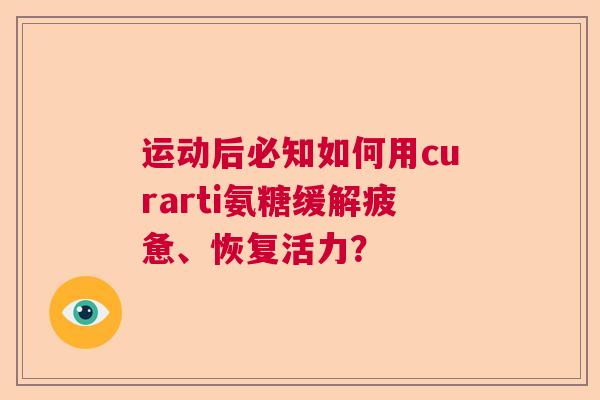 运动后必知如何用curarti氨糖缓解疲惫、恢复活力？