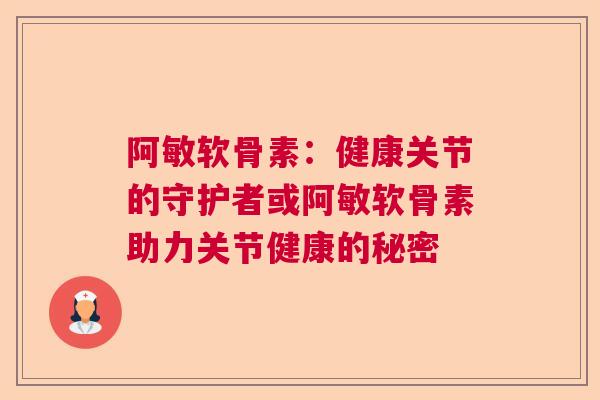 阿敏软骨素：健康关节的守护者或阿敏软骨素助力关节健康的秘密