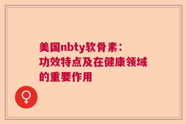 美国nbty软骨素：功效特点及在健康领域的重要作用
