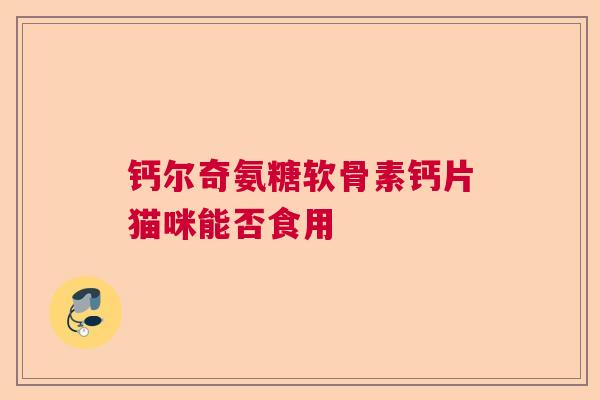 钙尔奇氨糖软骨素钙片猫咪能否食用