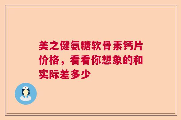 美之健氨糖软骨素钙片价格，看看你想象的和实际差多少