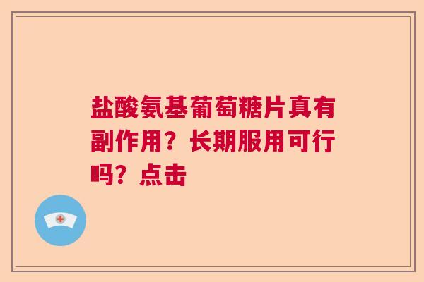 盐酸氨基葡萄糖片真有副作用？长期服用可行吗？点击