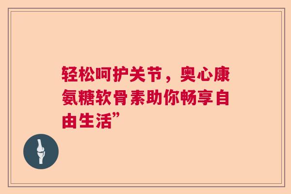 轻松呵护关节，奥心康氨糖软骨素助你畅享自由生活”