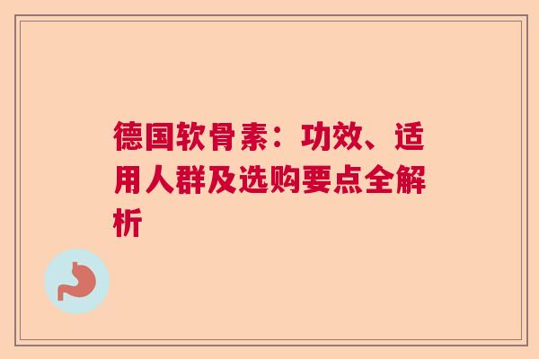 德国软骨素：功效、适用人群及选购要点全解析