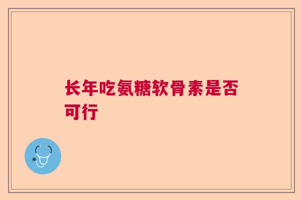 长年吃氨糖软骨素是否可行