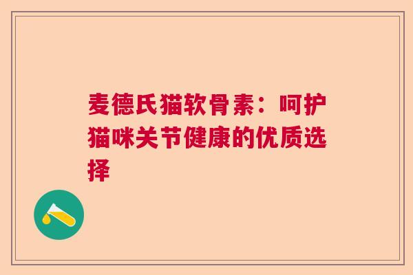 麦德氏猫软骨素：呵护猫咪关节健康的优质选择