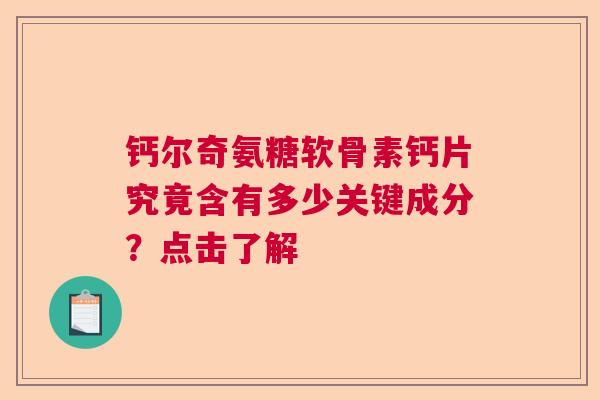 钙尔奇氨糖软骨素钙片究竟含有多少关键成分？点击了解
