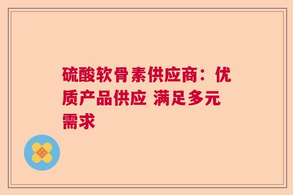 硫酸软骨素供应商：优质产品供应 满足多元需求