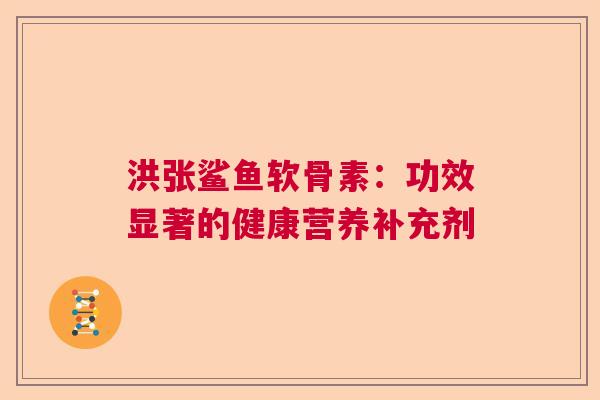 洪张鲨鱼软骨素：功效显著的健康营养补充剂