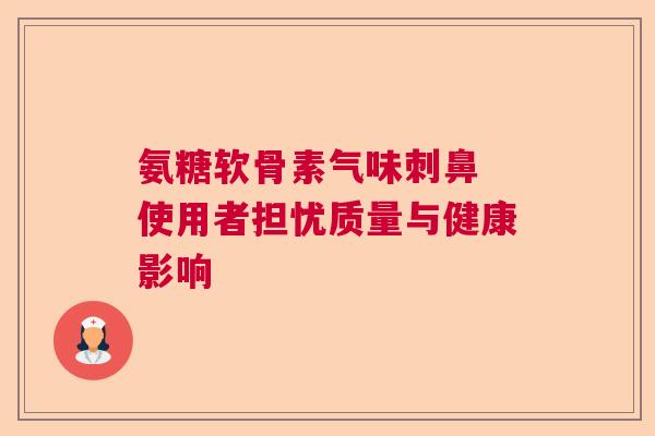 氨糖软骨素气味刺鼻 使用者担忧质量与健康影响