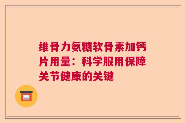 维骨力氨糖软骨素加钙片用量：科学服用保障关节健康的关键
