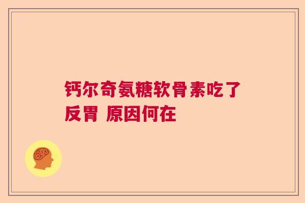 钙尔奇氨糖软骨素吃了反胃 原因何在