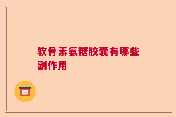 软骨素氨糖胶囊有哪些副作用