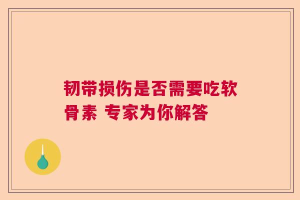 韧带损伤是否需要吃软骨素 专家为你解答