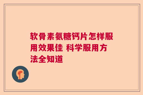 软骨素氨糖钙片怎样服用效果佳 科学服用方法全知道