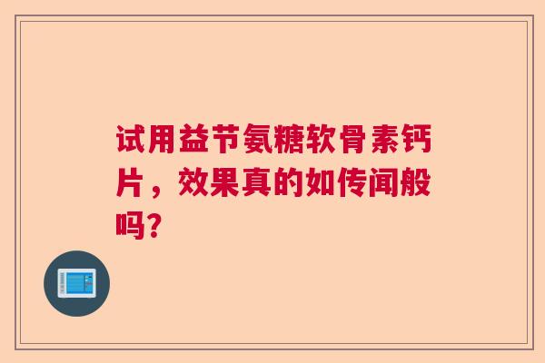 试用益节氨糖软骨素钙片，效果真的如传闻般吗？