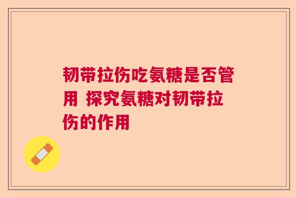 韧带拉伤吃氨糖是否管用 探究氨糖对韧带拉伤的作用