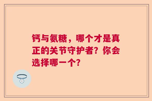 钙与氨糖，哪个才是真正的关节守护者？你会选择哪一个？