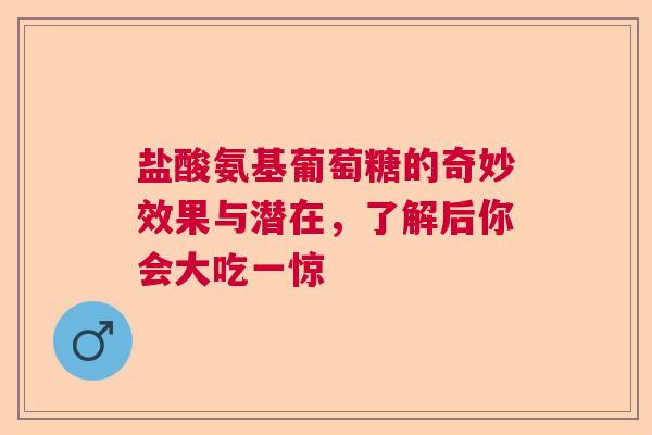 盐酸氨基葡萄糖的奇妙效果与潜在，了解后你会大吃一惊