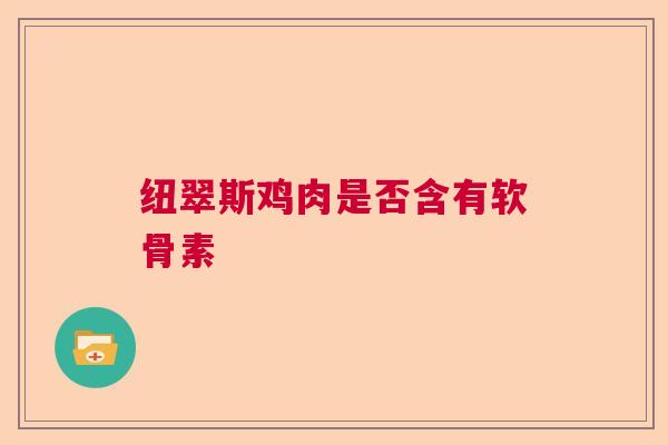 纽翠斯鸡肉是否含有软骨素