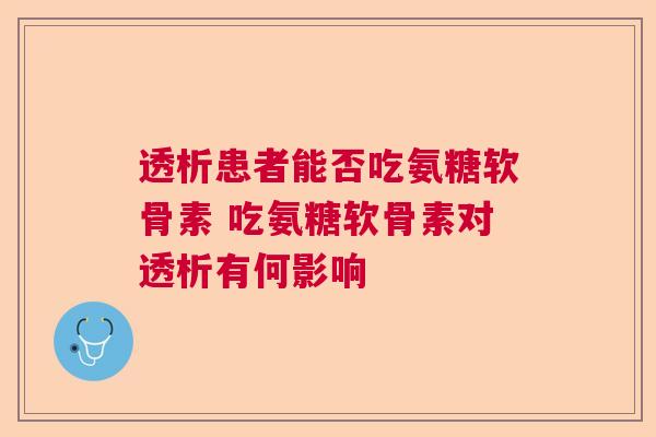透析患者能否吃氨糖软骨素 吃氨糖软骨素对透析有何影响
