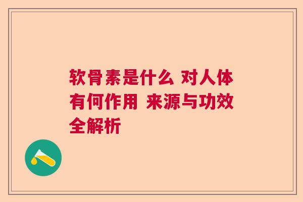 软骨素是什么 对人体有何作用 来源与功效全解析