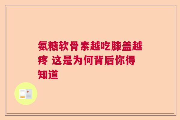 氨糖软骨素越吃膝盖越疼 这是为何背后你得知道