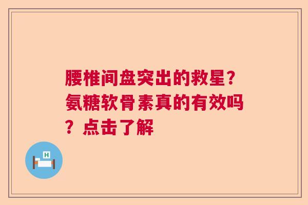腰椎间盘突出的救星？氨糖软骨素真的有效吗？点击了解